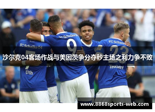 沙尔克04客场作战与美因茨争分夺秒主场之利力争不败