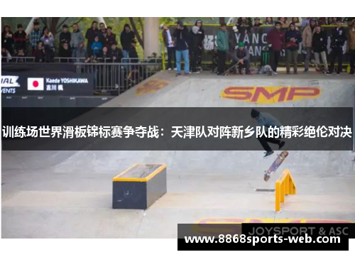训练场世界滑板锦标赛争夺战：天津队对阵新乡队的精彩绝伦对决