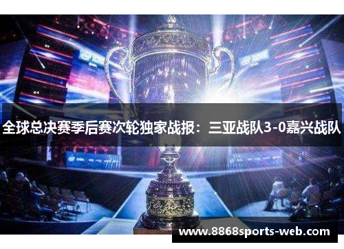 全球总决赛季后赛次轮独家战报：三亚战队3-0嘉兴战队