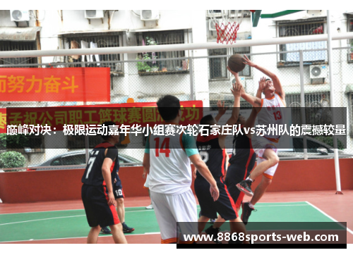巅峰对决：极限运动嘉年华小组赛次轮石家庄队vs苏州队的震撼较量